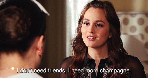 I don't need friends, I need more champagne - Blair